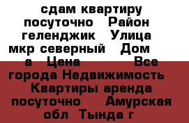 сдам квартиру посуточно › Район ­ геленджик › Улица ­ мкр северный › Дом ­ 12 а › Цена ­ 1 500 - Все города Недвижимость » Квартиры аренда посуточно   . Амурская обл.,Тында г.